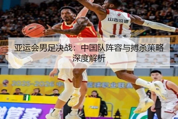 亚运会男足决战：中国队阵容与搏杀策略深度解析